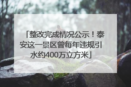 整改完成情况公示！泰安这一景区曾每年违规引水约400万立方米