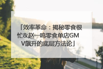 效率革命：揭秘零食很忙&赵一鸣零食单店GMV飙升的底层方法论