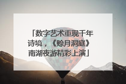 数字艺术重现千年诗境，《赊月洞庭》南湖夜游精彩上演