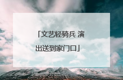 文艺轻骑兵 演出送到家门口