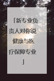 新专业负责人对你说 健康与医疗保障专业