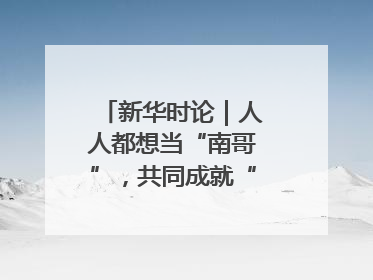 新华时论｜人人都想当“南哥”，共同成就“苏大强”