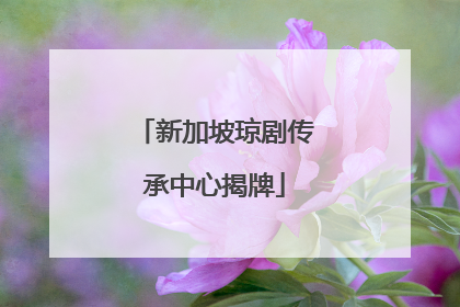 新加坡琼剧传承中心揭牌