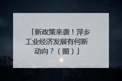 新政策来袭！萍乡工业经济发展有何新动向？（图）