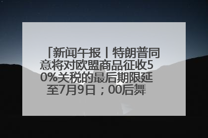 新闻午报丨特朗普同意将对欧盟商品征收50%关税的最后期限延至7月9日；00后舞蹈老师“花式”推介家乡岳阳>>