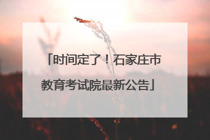 时间定了！石家庄市教育考试院最新公告