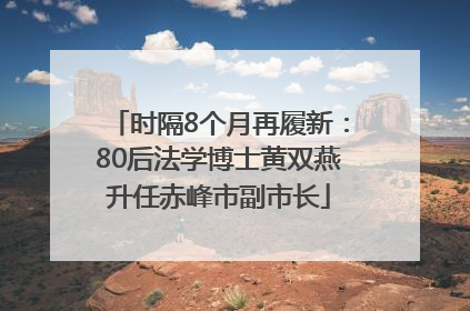 时隔8个月再履新：80后法学博士黄双燕升任赤峰市副市长