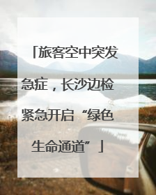 旅客空中突发急症，长沙边检紧急开启“绿色生命通道”