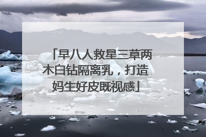 早八人救星三草两木白钻隔离乳，打造妈生好皮既视感
