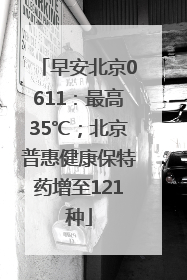 早安北京0611：最高35℃；北京普惠健康保特药增至121种