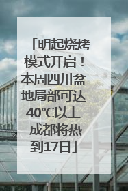 明起烧烤模式开启！本周四川盆地局部可达40℃以上 成都将热到17日