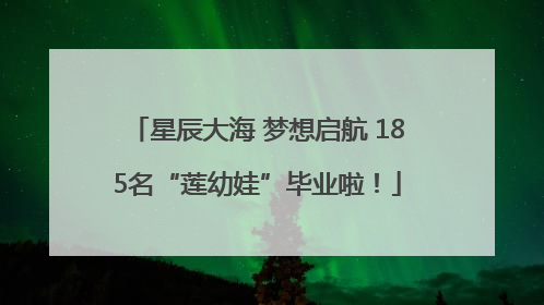 星辰大海 梦想启航 185名“莲幼娃”毕业啦！