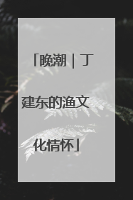 晚潮｜丁建东的渔文化情怀