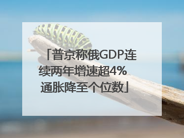 普京称俄GDP连续两年增速超4% 通胀降至个位数