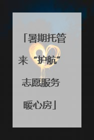 暑期托管来“护航” 志愿服务暖心房