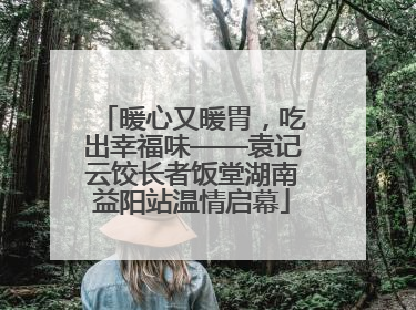 暖心又暖胃，吃出幸福味——袁记云饺长者饭堂湖南益阳站温情启幕