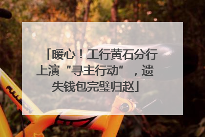 暖心！工行黄石分行上演“寻主行动”，遗失钱包完璧归赵