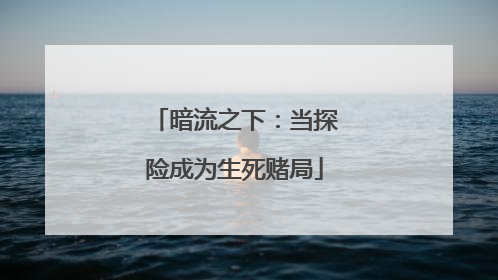 暗流之下：当探险成为生死赌局