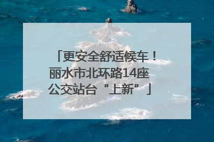 更安全舒适候车！丽水市北环路14座公交站台“上新”
