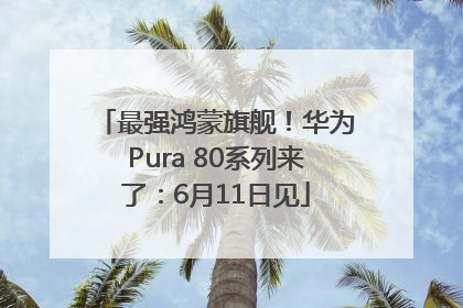 最强鸿蒙旗舰！华为Pura 80系列来了：6月11日见