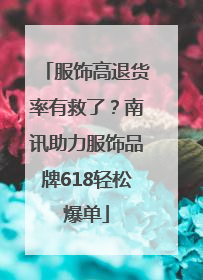 服饰高退货率有救了？南讯助力服饰品牌618轻松爆单