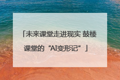 未来课堂走进现实 鼓楼课堂的“AI变形记”