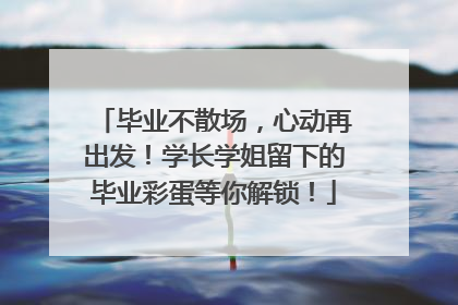 毕业不散场，心动再出发！学长学姐留下的毕业彩蛋等你解锁！