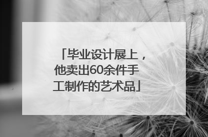 毕业设计展上，他卖出60余件手工制作的艺术品