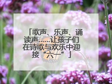 歌声、乐声、诵读声……让孩子们在诗歌与欢乐中迎接“六一”