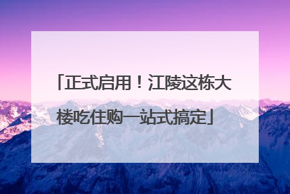 正式启用！江陵这栋大楼吃住购一站式搞定