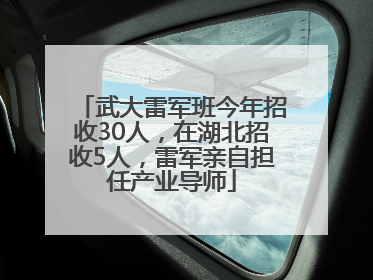 武大雷军班今年招收30人，在湖北招收5人，雷军亲自担任产业导师