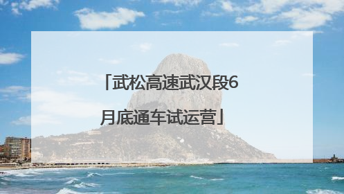 武松高速武汉段6月底通车试运营