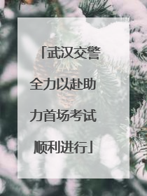 武汉交警全力以赴助力首场考试顺利进行