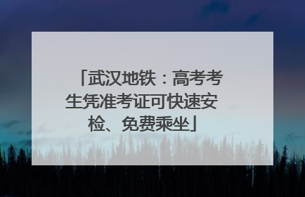 武汉地铁：高考考生凭准考证可快速安检、免费乘坐