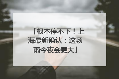 根本停不下！上海最新确认：这场雨今夜会更大