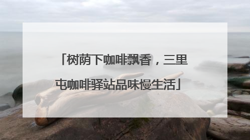 树荫下咖啡飘香，三里屯咖啡驿站品味慢生活