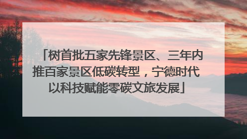 树首批五家先锋景区、三年内推百家景区低碳转型，宁德时代以科技赋能零碳文旅发展