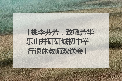 桃李芬芳，致敬芳华 乐山井研研城初中举行退休教师欢送会