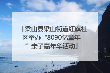 梁山县梁山街道红旗社区举办“8090忆童年”亲子嘉年华活动