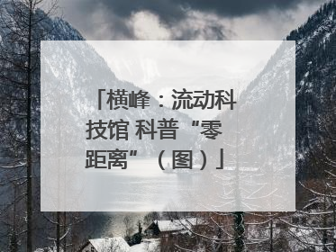 横峰：流动科技馆 科普“零距离”（图）
