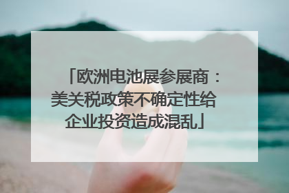 欧洲电池展参展商：美关税政策不确定性给企业投资造成混乱