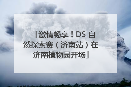 激情畅享！DS 自然探索赛（济南站）在济南植物园开场