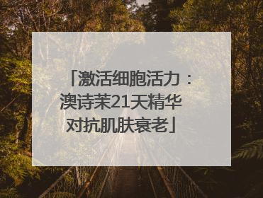 激活细胞活力：澳诗茉21天精华对抗肌肤衰老