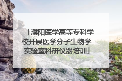 濮阳医学高等专科学校开展医学分子生物学实验室科研仪器培训