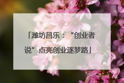 潍坊昌乐：“创业者说”点亮创业逐梦路