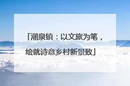 潮泉镇：以文旅为笔，绘就诗意乡村新景致