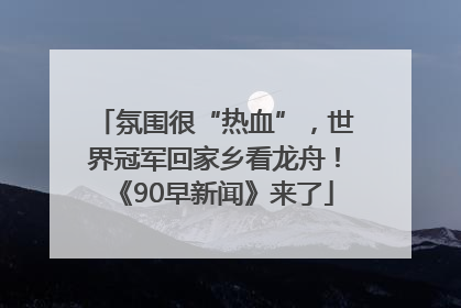 氛围很“热血”，世界冠军回家乡看龙舟！《90早新闻》来了