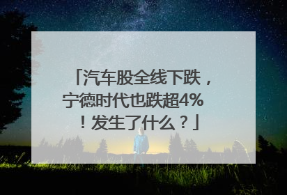 汽车股全线下跌，宁德时代也跌超4%！发生了什么？