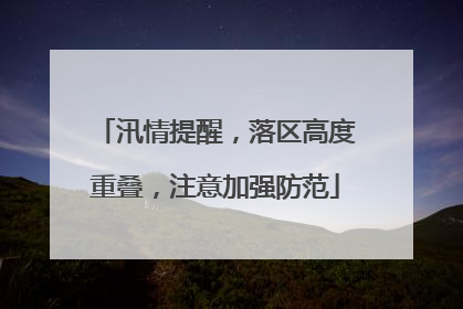 汛情提醒，落区高度重叠，注意加强防范