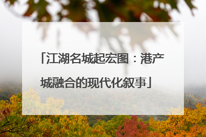 江湖名城起宏图：港产城融合的现代化叙事